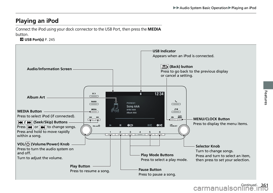 HONDA ACCORD HYBRID 2019 Owners Manual 261uu Audio System Basic Operation u Playing an iPod
Continued
Features
Playing an iPod Connect the iPod using your dock connector to the USB Port, then press the MEDIA
button. 2 USB Port(s) P. 24 HONDA ACCORD HYBRID 2019 Owners Manual 261uu Audio System Basic Operation u Playing an iPod
Continued
Features
Playing an iPod Connect the iPod using your dock connector to the USB Port, then press the MEDIA
button. 2 USB Port(s) P. 24