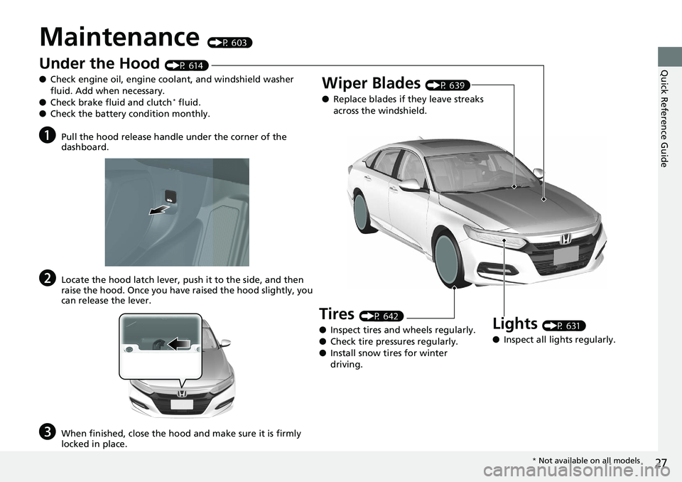 HONDA ACCORD HYBRID 2019 Owners Manual 27
Quick Reference Guide
Maintenance (P 603)
Under the Hood (P 614)
● Check engine oil, engine coolant, and windshield washer
fluid. Add when necessary.
● Check brake fluid and clutch *
fluid. HONDA ACCORD HYBRID 2019 Owners Manual 27
Quick Reference Guide
Maintenance (P 603)
Under the Hood (P 614)
● Check engine oil, engine coolant, and windshield washer
fluid. Add when necessary.
● Check brake fluid and clutch *
fluid.