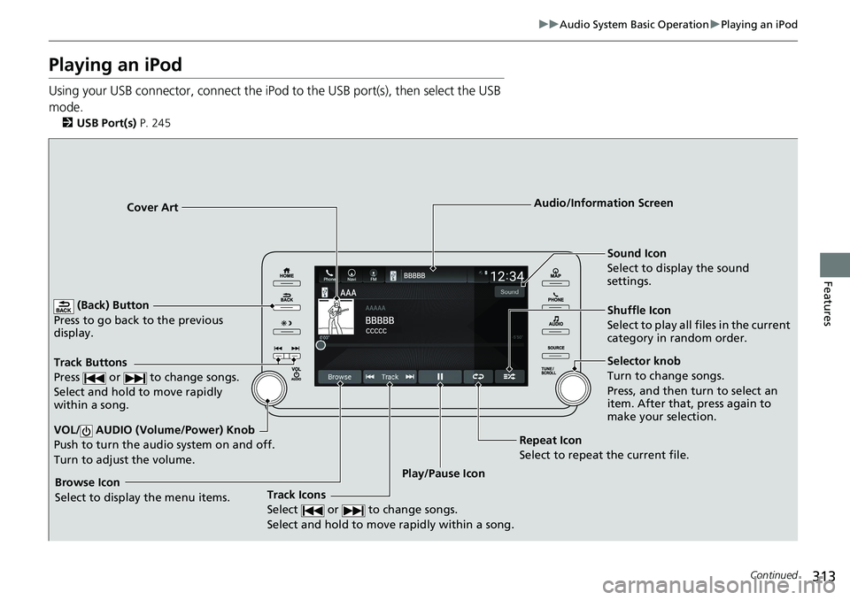 HONDA ACCORD HYBRID 2019 Owners Manual 313uu Audio System Basic Operation u Playing an iPod
Continued
Features
Playing an iPod Using your USB connector, connect the iPod to the USB port(s), then select the USB
mode. 2 USB Port(s) P. 245 HONDA ACCORD HYBRID 2019 Owners Manual 313uu Audio System Basic Operation u Playing an iPod
Continued
Features
Playing an iPod Using your USB connector, connect the iPod to the USB port(s), then select the USB
mode. 2 USB Port(s) P. 245