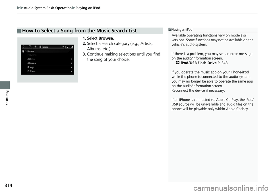 HONDA ACCORD HYBRID 2019 Owners Manual uu Audio System Basic Operation u Playing an iPod
314
Features 1. Select Browse .
2. Select a search catego ry (e.g., Artists,
Albums, etc.).
3. Continue making selections until you find
the song o HONDA ACCORD HYBRID 2019 Owners Manual uu Audio System Basic Operation u Playing an iPod
314
Features 1. Select Browse .
2. Select a search catego ry (e.g., Artists,
Albums, etc.).
3. Continue making selections until you find
the song o