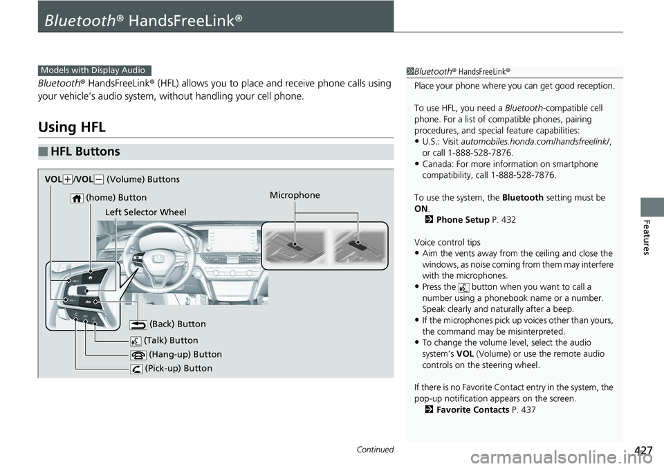 HONDA ACCORD HYBRID 2019 Owners Manual 427Continued
Features
Bluetooth ® HandsFreeLink ®Bluetooth ® HandsFreeLink ® (HFL) allows you to place and receive phone calls using
your vehicle’s audio system, without handling your cell p HONDA ACCORD HYBRID 2019 Owners Manual 427Continued
Features
Bluetooth ® HandsFreeLink ®Bluetooth ® HandsFreeLink ® (HFL) allows you to place and receive phone calls using
your vehicle’s audio system, without handling your cell p