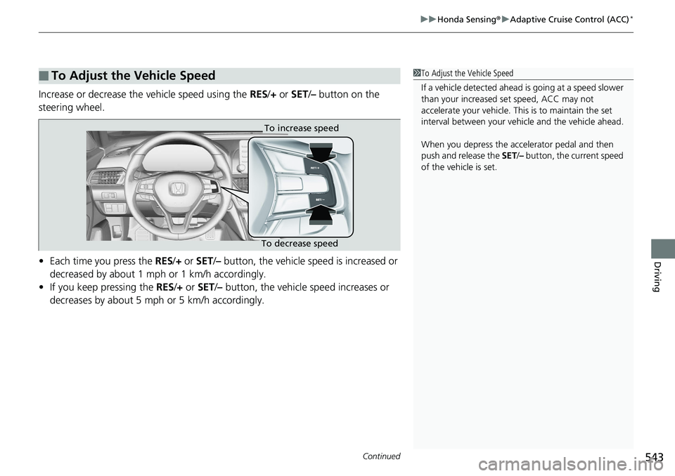 HONDA ACCORD HYBRID 2019 Owners Manual Continued
543uu Honda Sensing ® u Adaptive Cruise Control (ACC) *
Driving
Increase or decrease the vehicle speed using the RES / + or SET / – button on the
steering wheel.
• Each time you pr HONDA ACCORD HYBRID 2019 Owners Manual Continued
543uu Honda Sensing ® u Adaptive Cruise Control (ACC) *
Driving
Increase or decrease the vehicle speed using the RES / + or SET / – button on the
steering wheel.
• Each time you pr