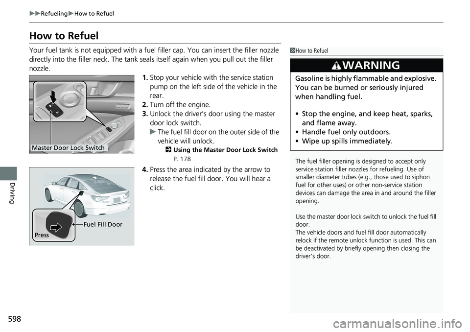 HONDA ACCORD HYBRID 2019  Owners Manual 598 uu Refueling u How to Refuel
Driving How to Refuel Your fuel tank is not equipped with a fuel filler cap. You can insert the filler nozzle 
directly into the filler neck. The tank seal s itself ag