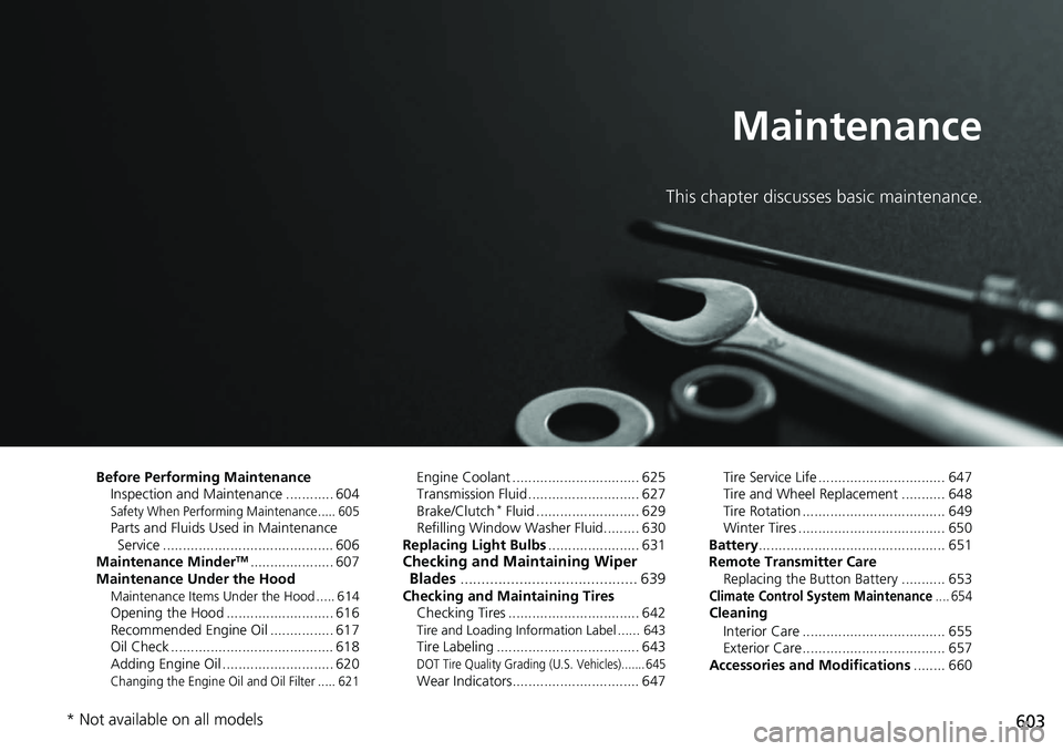 HONDA ACCORD HYBRID 2019 Owners Manual 603Maintenance This chapter discusses basic maintenance.
Before Performing Maintenance
Inspection and Maintenance ............ 604
Safety When Performing Maintenance..... 605
Parts and Fluids Used in HONDA ACCORD HYBRID 2019 Owners Manual 603Maintenance This chapter discusses basic maintenance.
Before Performing Maintenance
Inspection and Maintenance ............ 604
Safety When Performing Maintenance..... 605
Parts and Fluids Used in