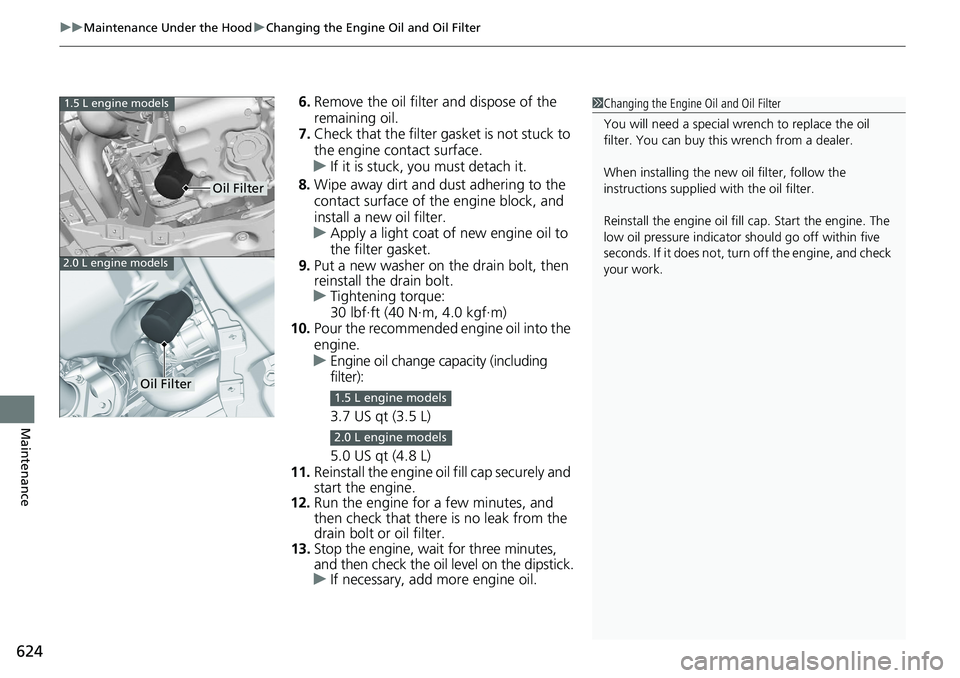 HONDA ACCORD HYBRID 2019 Owners Manual uu Maintenance Under the Hood u Changing the Engine Oil and Oil Filter
624
Maintenance 6. Remove the oil filter and dispose of the
remaining oil.
7. Check that the filter ga sket is not stuck to
the HONDA ACCORD HYBRID 2019 Owners Manual uu Maintenance Under the Hood u Changing the Engine Oil and Oil Filter
624
Maintenance 6. Remove the oil filter and dispose of the
remaining oil.
7. Check that the filter ga sket is not stuck to
the