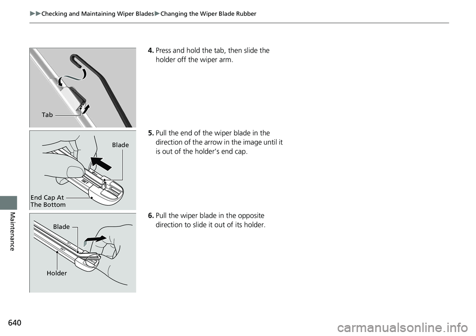 HONDA ACCORD HYBRID 2019 Owners Manual 640 uu Checking and Maintaining Wiper Blades u Changing the Wiper Blade Rubber
Maintenance 4. Press and hold the tab, then slide the
holder off the wiper arm.
5. Pull the end of the wiper blade in th HONDA ACCORD HYBRID 2019 Owners Manual 640 uu Checking and Maintaining Wiper Blades u Changing the Wiper Blade Rubber
Maintenance 4. Press and hold the tab, then slide the
holder off the wiper arm.
5. Pull the end of the wiper blade in th