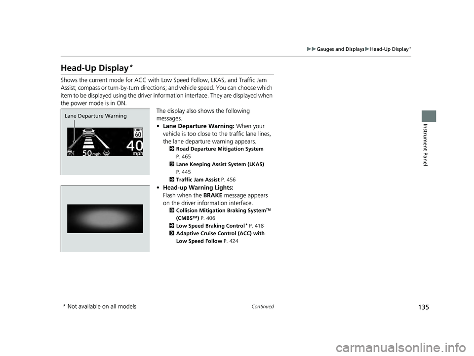 HONDA ACCORD HYBRID 2023  Owners Manual 135
uuGauges and Displays uHead-Up Display*
Continued
Instrument Panel
Head-Up Display*
Shows the current mode for ACC with Low Speed Follow, LKAS, and Traffic Jam 
Assist; compass or turn-by-turn dir