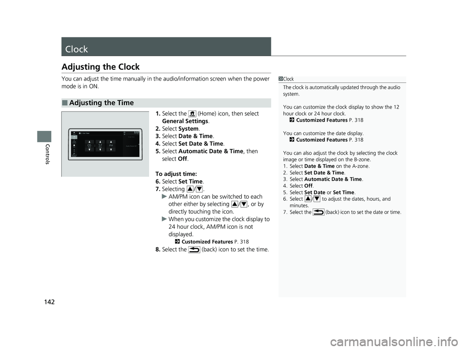 HONDA ACCORD HYBRID 2023 Owners Manual 142
Controls
Clock
Adjusting the Clock
You can adjust the time manually in the audio/information screen when the power
mode is in ON.
1.Select the (Home) icon, then select
General Settings .
2. Se HONDA ACCORD HYBRID 2023 Owners Manual 142
Controls
Clock
Adjusting the Clock
You can adjust the time manually in the audio/information screen when the power
mode is in ON.
1.Select the (Home) icon, then select
General Settings .
2. Se