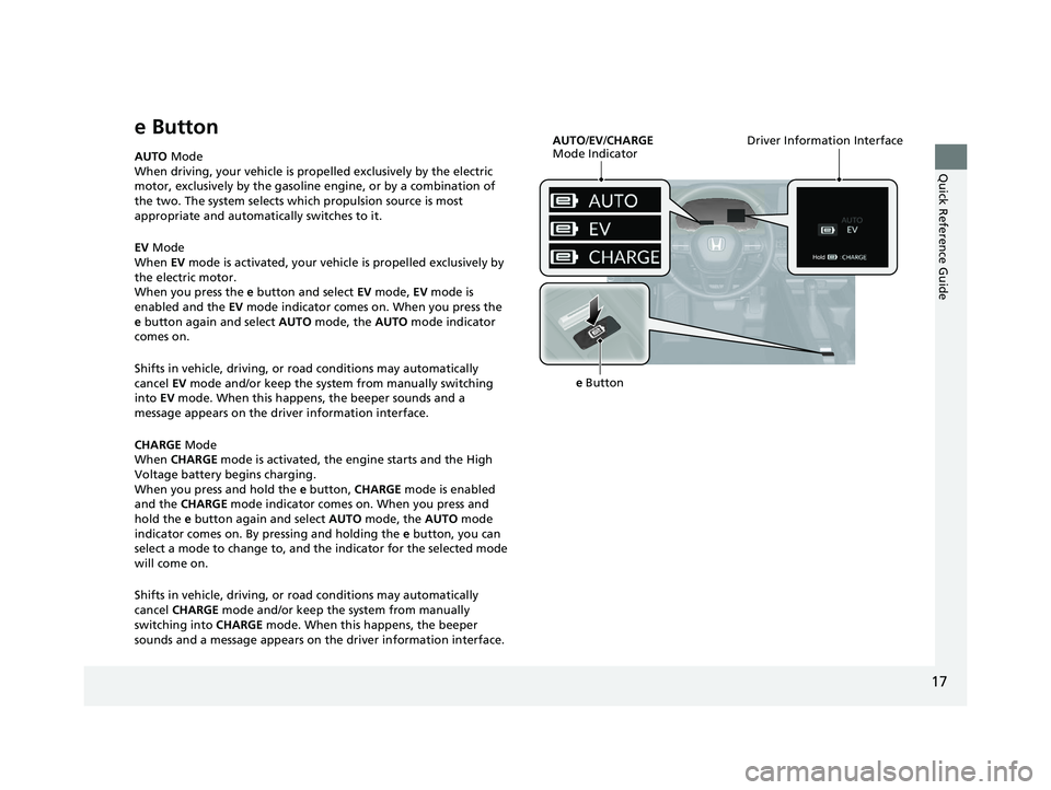 HONDA ACCORD HYBRID 2023 User Guide 17
Quick Reference Guide
e Button
AUTO Mode
When driving, your vehicle is pr opelled exclusively by the electric
motor, exclusively by the gasoline engine, or by a combination of
the two. The system HONDA ACCORD HYBRID 2023 User Guide 17
Quick Reference Guide
e Button
AUTO Mode
When driving, your vehicle is pr opelled exclusively by the electric
motor, exclusively by the gasoline engine, or by a combination of
the two. The system