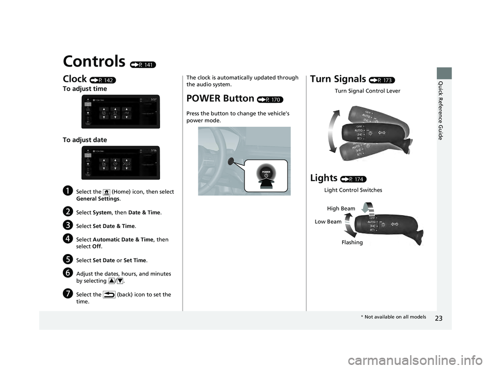 HONDA ACCORD HYBRID 2023  Owners Manual 23
Quick Reference Guide
Controls (P 141)
Clock (P 142)
To adjust time
To adjust date
aSelect the   (Home) icon, then select 
General Settings.
bSelect System , then Date & Time .
cSelect Set Date & T