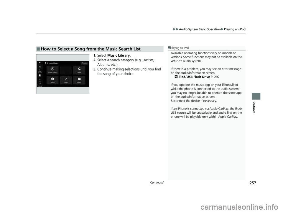 HONDA ACCORD HYBRID 2023 Owners Manual Continued257
uuAudio System Basic Operation uPlaying an iPod
Features
1. Select Music Library .
2. Select a search catego ry (e.g., Artists,
Albums, etc.).
3. Continue making selections until you fi HONDA ACCORD HYBRID 2023 Owners Manual Continued257
uuAudio System Basic Operation uPlaying an iPod
Features
1. Select Music Library .
2. Select a search catego ry (e.g., Artists,
Albums, etc.).
3. Continue making selections until you fi