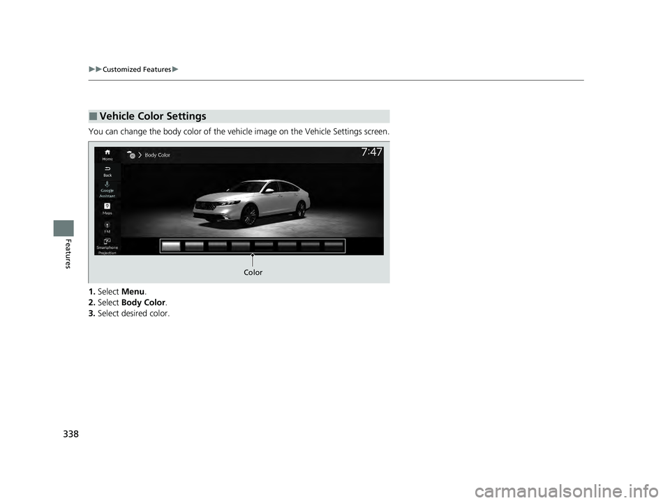 HONDA ACCORD HYBRID 2023 Owners Manual 338
uuCustomized Features u
Features
You can change the body color of the ve hicle image on the Vehicle Settings screen.
1. Select Menu.
2. Select Body Color .
3. Select desired color.
■Vehicle Co HONDA ACCORD HYBRID 2023 Owners Manual 338
uuCustomized Features u
Features
You can change the body color of the ve hicle image on the Vehicle Settings screen.
1. Select Menu.
2. Select Body Color .
3. Select desired color.
■Vehicle Co