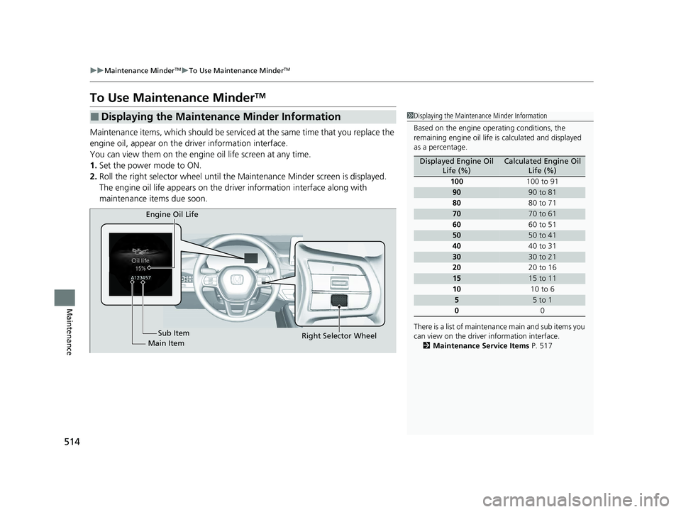 HONDA ACCORD HYBRID 2023 Owners Manual 514
uuMaintenance MinderTMuTo Use Maintenance MinderTM
Maintenance
To Use Maintenance MinderTM
Maintenance items, which should be serviced at the same time that you replace the
engine oil, appear on HONDA ACCORD HYBRID 2023 Owners Manual 514
uuMaintenance MinderTMuTo Use Maintenance MinderTM
Maintenance
To Use Maintenance MinderTM
Maintenance items, which should be serviced at the same time that you replace the
engine oil, appear on
