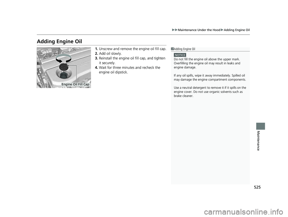 HONDA ACCORD HYBRID 2023 Owners Manual 525
uuMaintenance Under the Hood uAdding Engine Oil
Maintenance
Adding Engine Oil
1. Unscrew and remove the engine oil fill cap.
2. Add oil slowly.
3. Reinstall the engine oil fill cap, and tighten
i HONDA ACCORD HYBRID 2023 Owners Manual 525
uuMaintenance Under the Hood uAdding Engine Oil
Maintenance
Adding Engine Oil
1. Unscrew and remove the engine oil fill cap.
2. Add oil slowly.
3. Reinstall the engine oil fill cap, and tighten
i