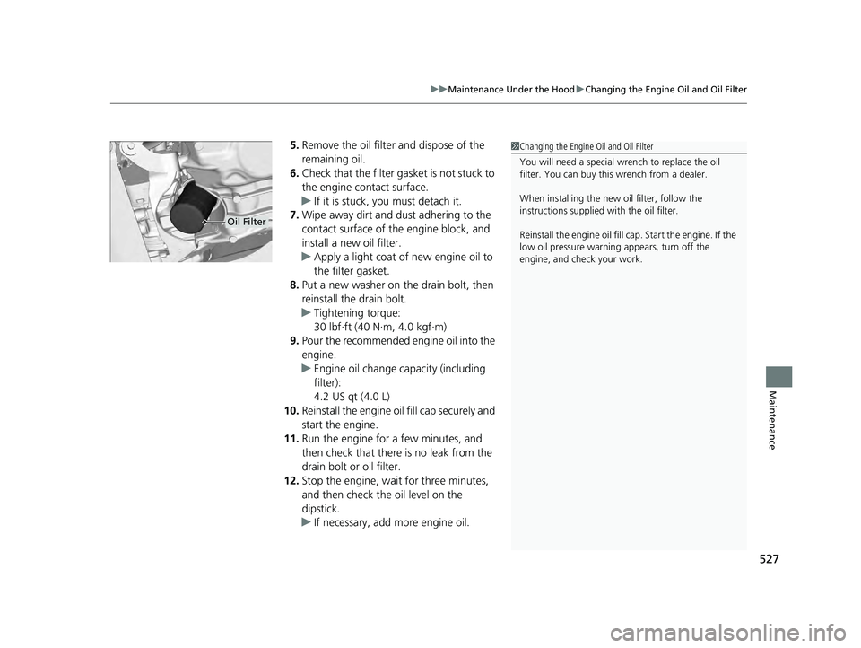 HONDA ACCORD HYBRID 2023 Owners Manual 527
uuMaintenance Under the Hood uChanging the Engine Oil and Oil Filter
Maintenance
5. Remove the oil filter and dispose of the
remaining oil.
6. Check that the filter gasket is not stuck to
the en HONDA ACCORD HYBRID 2023 Owners Manual 527
uuMaintenance Under the Hood uChanging the Engine Oil and Oil Filter
Maintenance
5. Remove the oil filter and dispose of the
remaining oil.
6. Check that the filter gasket is not stuck to
the en