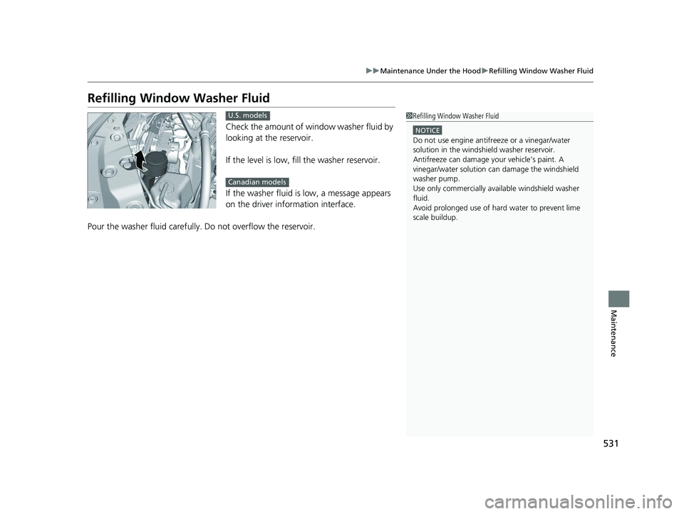 HONDA ACCORD HYBRID 2023 Owners Manual 531
uuMaintenance Under the Hood uRefilling Window Washer Fluid
Maintenance
Refilling Window Washer Fluid
Check the amount of window washer fluid by
looking at the reservoir.
If the level is low, fil HONDA ACCORD HYBRID 2023 Owners Manual 531
uuMaintenance Under the Hood uRefilling Window Washer Fluid
Maintenance
Refilling Window Washer Fluid
Check the amount of window washer fluid by
looking at the reservoir.
If the level is low, fil