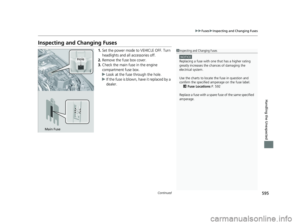 HONDA ACCORD HYBRID 2023  Owners Manual 595
uuFuses uInspecting and Changing Fuses
Continued
Handling the Unexpected
Inspecting and Changing Fuses
1. Set the power mode to VEHICLE OFF. Turn 
headlights and all accessories off.
2. Remove the