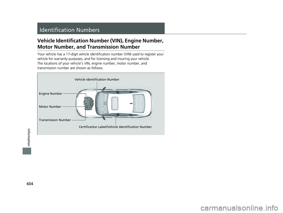 HONDA ACCORD HYBRID 2023  Owners Manual 604
Information
Identification Numbers
Vehicle Identification Number (VIN), Engine Number, 
Motor Number, and Transmission Number
Your vehicle has a 17-digit vehicle identification number (V IN) used 