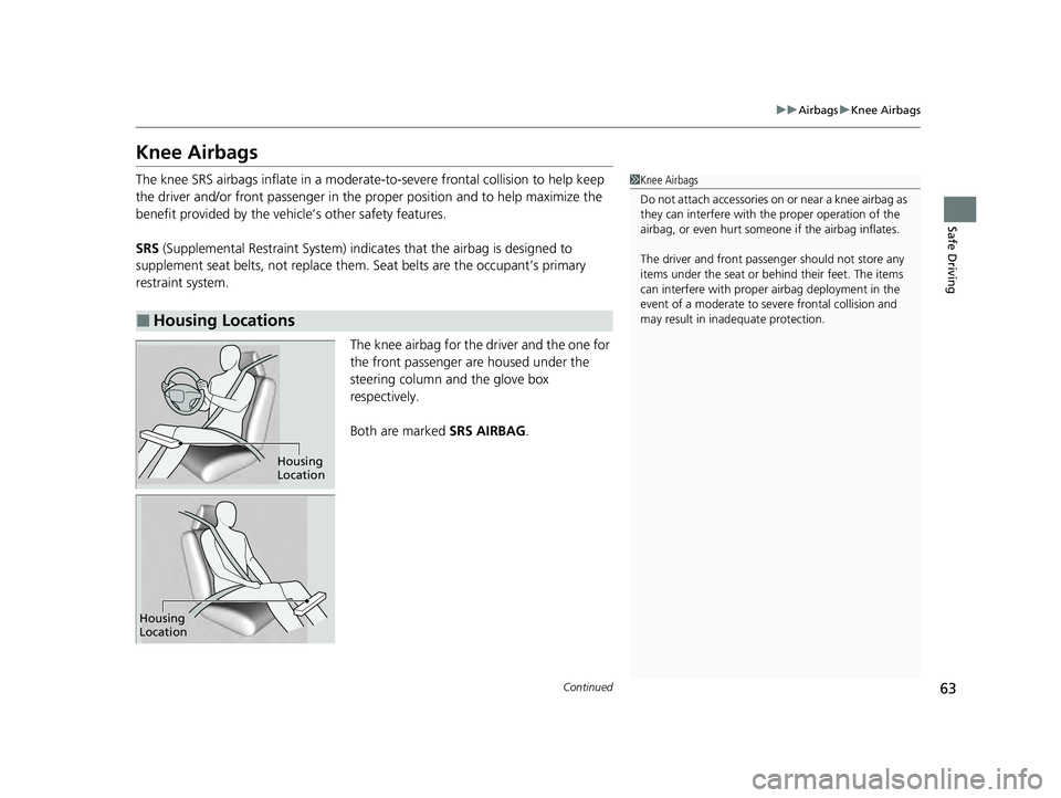HONDA ACCORD HYBRID 2023 Repair Manual 63
uuAirbags uKnee Airbags
Continued
Safe Driving
Knee Airbags
The knee SRS airbags inflate in a moderate -to-severe frontal collision to help keep
the driver and/or front passenger in the pr oper po HONDA ACCORD HYBRID 2023 Repair Manual 63
uuAirbags uKnee Airbags
Continued
Safe Driving
Knee Airbags
The knee SRS airbags inflate in a moderate -to-severe frontal collision to help keep
the driver and/or front passenger in the pr oper po