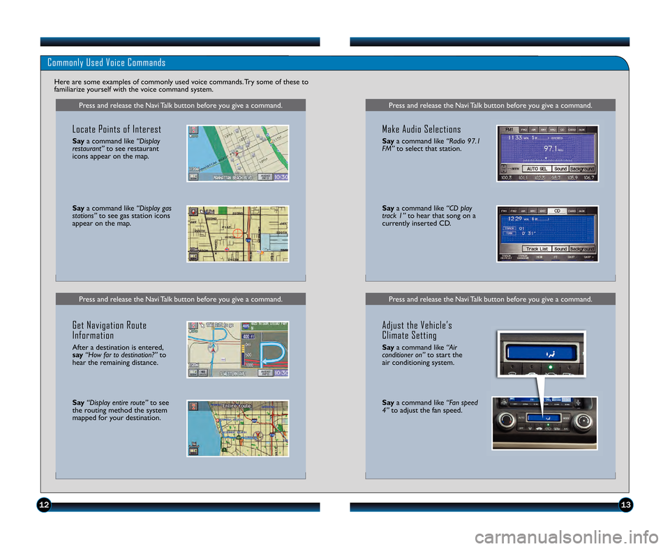 HONDA CIVIC HYBRID 2011 8.G Technology Reference Guide 1213
Press and release the Navi Talk button before you give a command\b
Commonly Used Voice Commands
Here are some examples of commonly used voice commands\b Try some of these to
familiarize yourself 