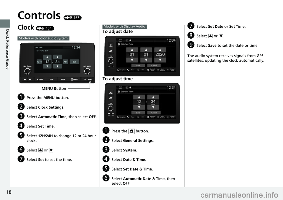 HONDA CIVIC 2022 User Guide 18
Quick Reference Guide
Controls (P 153)
Clock (P 154)
aPress the MENU button.
bSelect Clock Settings .
cSelect Automatic Time , then select OFF.
dSelect Set Time .
eSelect 12H/24H  to change 12 or 2
