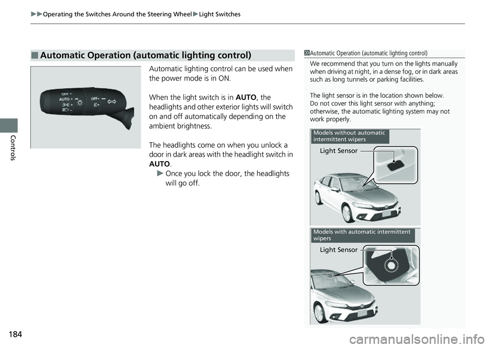 HONDA CIVIC 2022 Owners Manual uuOperating the Switches Around the Steering Wheel uLight Switches
184
Controls
Automatic lighting control can be used when
the power mode is in ON.
When the light switch is in AUTO, the
headlights HONDA CIVIC 2022 Owners Manual uuOperating the Switches Around the Steering Wheel uLight Switches
184
Controls
Automatic lighting control can be used when
the power mode is in ON.
When the light switch is in AUTO, the
headlights