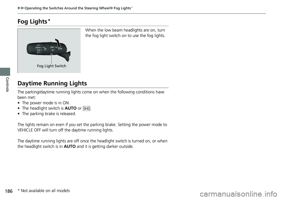 HONDA CIVIC 2022 Owners Manual 186
uuOperating the Switches Around the Steering Wheel uFog Lights*
Controls
Fog Lights*
When the low beam headlights are on, turn
the fog light switch on to use the fog lights.
Daytime Running Light HONDA CIVIC 2022 Owners Manual 186
uuOperating the Switches Around the Steering Wheel uFog Lights*
Controls
Fog Lights*
When the low beam headlights are on, turn
the fog light switch on to use the fog lights.
Daytime Running Light