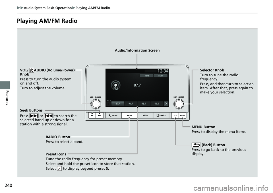 HONDA CIVIC 2022 Owners Manual 240
uuAudio System Basic Operation uPlaying AM/FM Radio
Features
Playing AM/FM Radio
RADIO Button
Press to select a band.
(Back) Button
Press to go back to the previous
display.
Seek Buttons
Press HONDA CIVIC 2022 Owners Manual 240
uuAudio System Basic Operation uPlaying AM/FM Radio
Features
Playing AM/FM Radio
RADIO Button
Press to select a band.
(Back) Button
Press to go back to the previous
display.
Seek Buttons
Press
