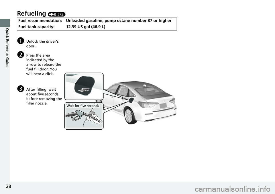 HONDA CIVIC 2022  Owners Manual 28
Quick Reference Guide
Refueling (P 575)
Fuel recommendation: Unleaded gasoline, pump octane number 87 or higher
Fuel tank capacity:
12.39 US gal (46.9 L)
aUnlock the driver’s 
door.
bPress the ar
