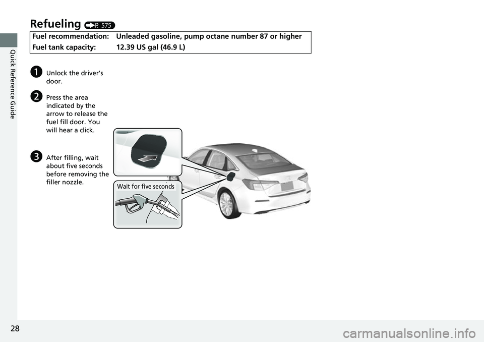 HONDA CIVIC 2022 Owners Manual 28
Quick Reference Guide
Refueling (P 575)
Fuel recommendation: Unleaded gasoline, pump octane number 87 or higher
Fuel tank capacity:
12.39 US gal (46.9 L)
aUnlock the driver’s 
door.
bPress the ar