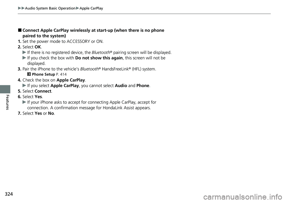 HONDA CIVIC 2022 Owners Manual 324
uuAudio System Basic Operation uApple CarPlay
Features
■Connect Apple CarPlay wirelessly at start-up (when there is no phone
paired to the system)
1. Set the power mode to ACCESSORY or ON.
2. S HONDA CIVIC 2022 Owners Manual 324
uuAudio System Basic Operation uApple CarPlay
Features
■Connect Apple CarPlay wirelessly at start-up (when there is no phone
paired to the system)
1. Set the power mode to ACCESSORY or ON.
2. S