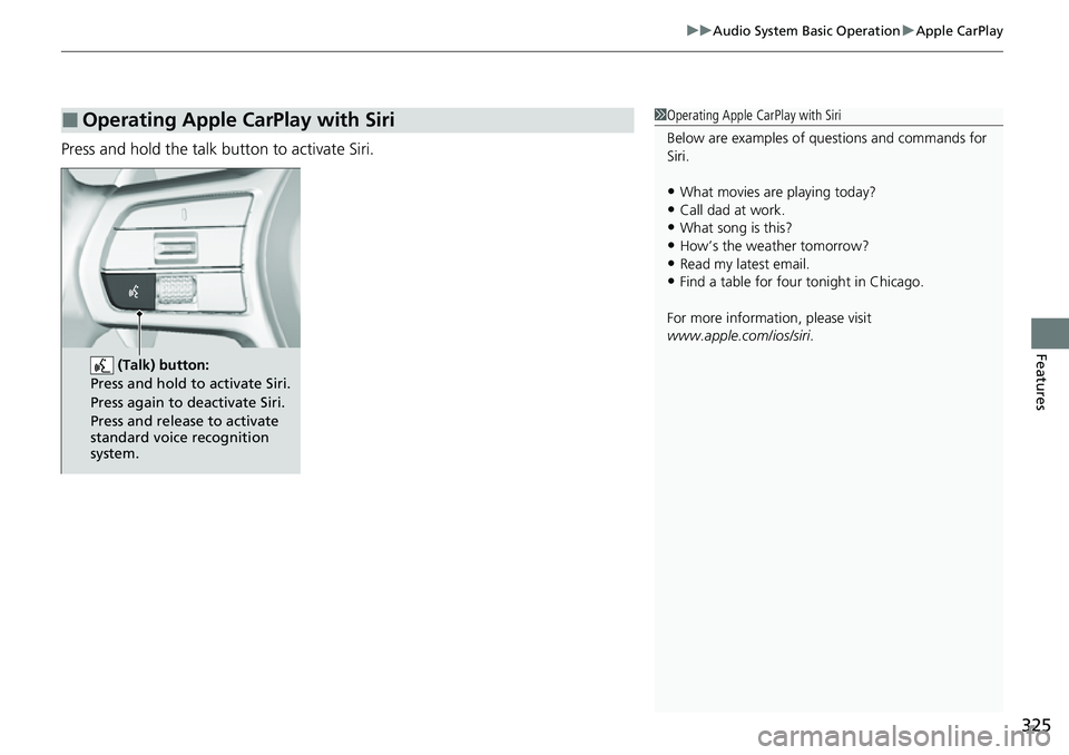 HONDA CIVIC 2022 Owners Manual 325
uuAudio System Basic Operation uApple CarPlay
Features
Press and hold the talk bu tton to activate Siri.
■Operating Apple CarPlay with Siri1Operating Apple CarPlay with Siri
Below are examples o HONDA CIVIC 2022 Owners Manual 325
uuAudio System Basic Operation uApple CarPlay
Features
Press and hold the talk bu tton to activate Siri.
■Operating Apple CarPlay with Siri1Operating Apple CarPlay with Siri
Below are examples o
