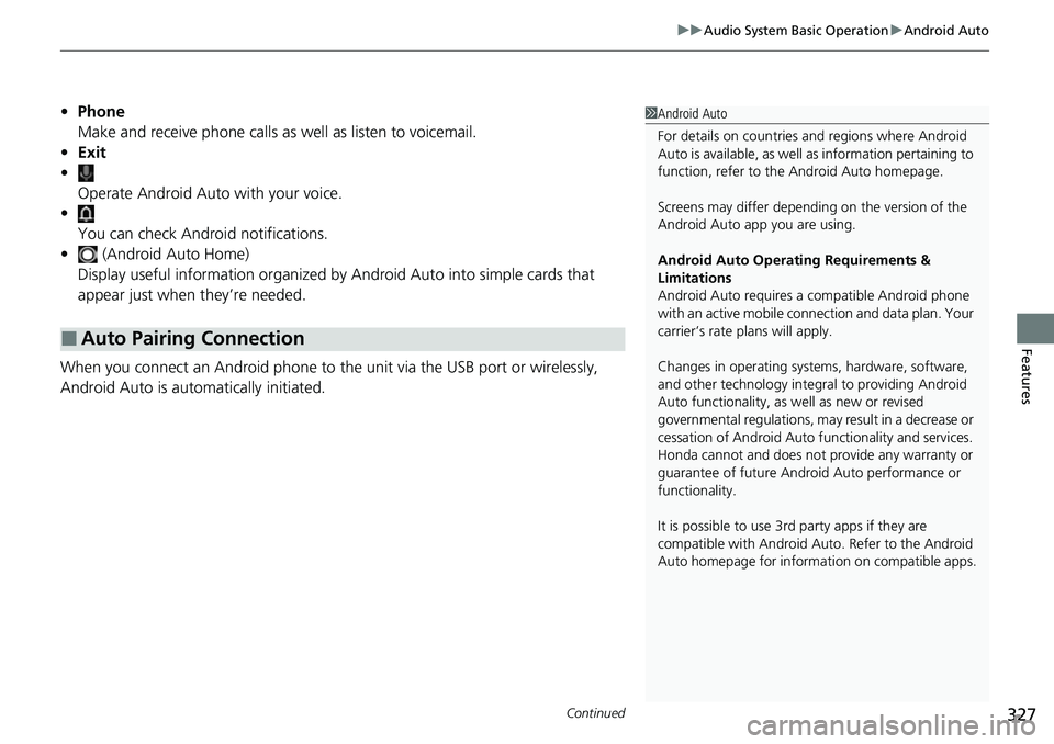 HONDA CIVIC 2022 Owners Manual Continued327
uuAudio System Basic Operation uAndroid Auto
Features
• Phone
Make and receive phone calls as well as listen to voicemail.
• Exit
• Operate Android Auto with your voice.
•
You ca HONDA CIVIC 2022 Owners Manual Continued327
uuAudio System Basic Operation uAndroid Auto
Features
• Phone
Make and receive phone calls as well as listen to voicemail.
• Exit
• Operate Android Auto with your voice.
•
You ca