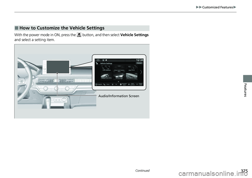 HONDA CIVIC 2022  Owners Manual 375
uuCustomized Features u
Continued
Features
With the power mode in  ON, press the   button, and then select Vehicle Settings 
and select a setting item.
■How to Customize the Vehicle Settings
Aud
