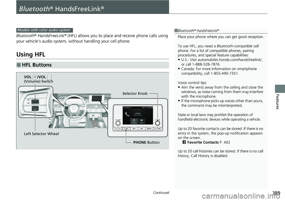 HONDA CIVIC 2022 Owners Manual 389Continued
Features
Bluetooth® HandsFreeLink ®
Bluetooth® HandsFreeLink ® (HFL) allows you to place and receive phone calls using
your vehicle’s audio system, without handling your cell phone HONDA CIVIC 2022 Owners Manual 389Continued
Features
Bluetooth® HandsFreeLink ®
Bluetooth® HandsFreeLink ® (HFL) allows you to place and receive phone calls using
your vehicle’s audio system, without handling your cell phone
