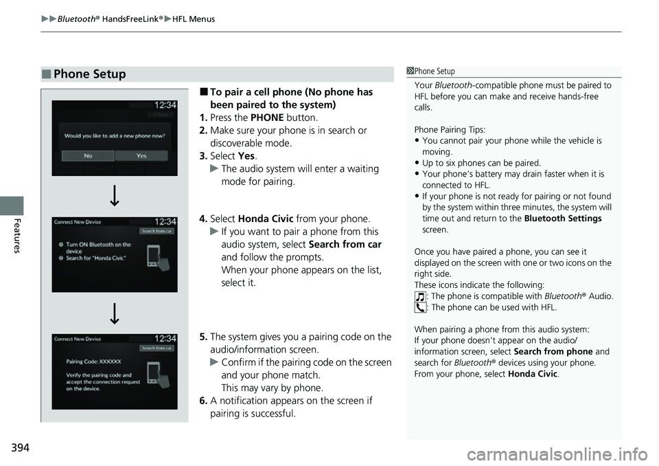 HONDA CIVIC 2022 Owners Manual uuBluetooth ® HandsFreeLink ®u HFL Menus
394
Features
■To pair a cell phone (No phone has
been paired to the system)
1. Press the PHONE button.
2. Make sure your phone is in search or
discovera HONDA CIVIC 2022 Owners Manual uuBluetooth ® HandsFreeLink ®u HFL Menus
394
Features
■To pair a cell phone (No phone has
been paired to the system)
1. Press the PHONE button.
2. Make sure your phone is in search or
discovera