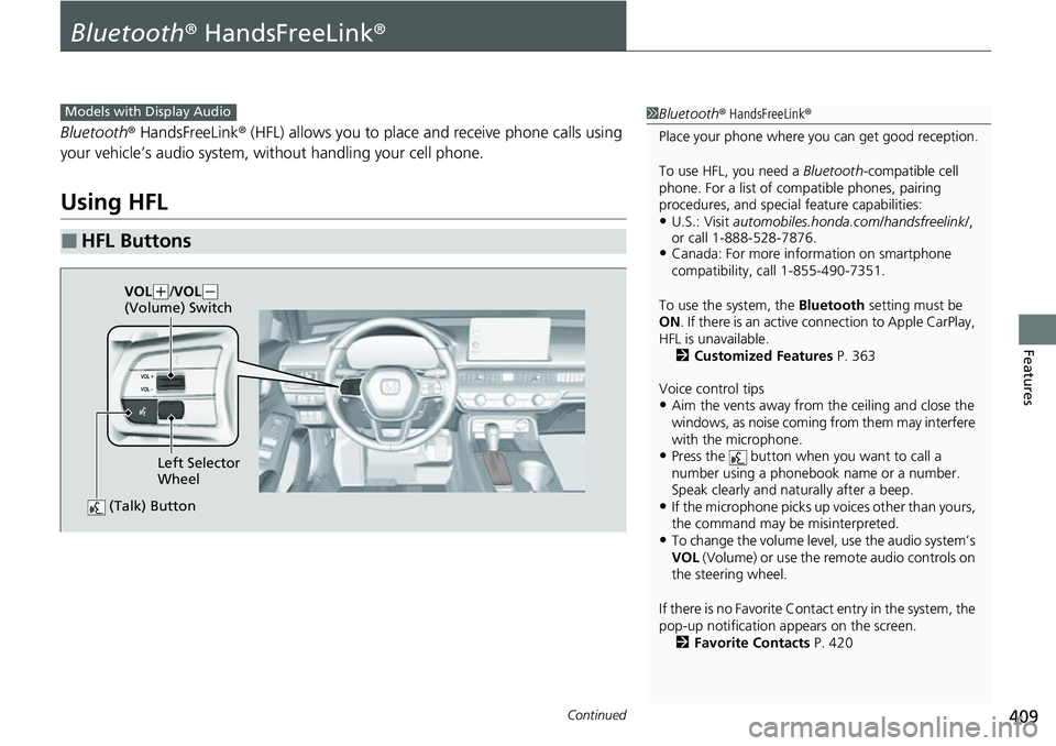 HONDA CIVIC 2022 Owners Manual 409Continued
Features
Bluetooth® HandsFreeLink ®
Bluetooth® HandsFreeLink ® (HFL) allows you to place and receive phone calls using
your vehicle’s audio system, without handling your cell phone HONDA CIVIC 2022 Owners Manual 409Continued
Features
Bluetooth® HandsFreeLink ®
Bluetooth® HandsFreeLink ® (HFL) allows you to place and receive phone calls using
your vehicle’s audio system, without handling your cell phone
