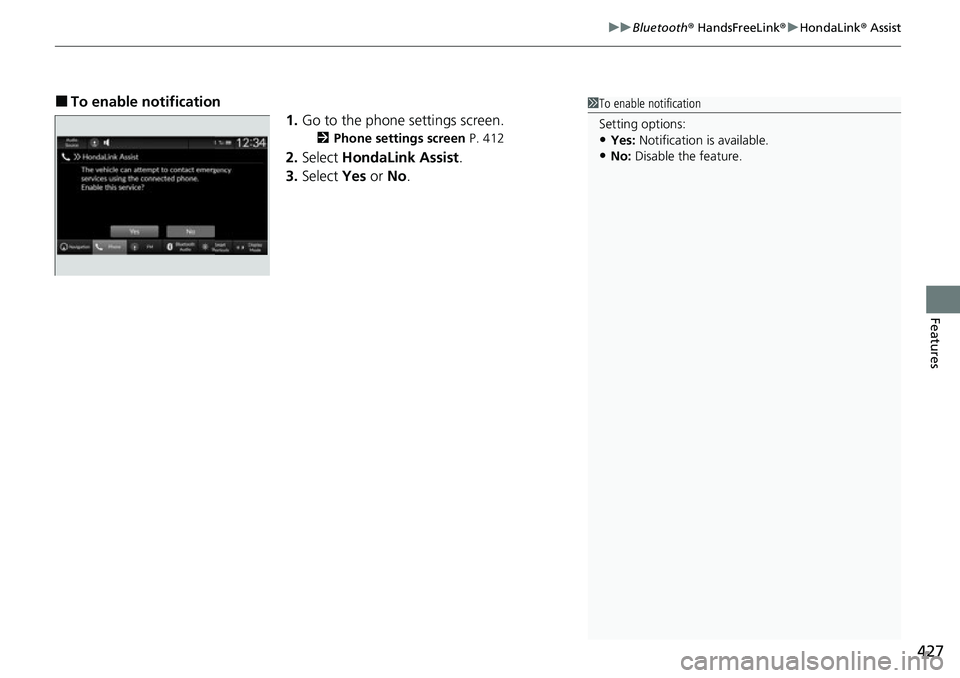 HONDA CIVIC 2022 Owners Manual 427
uuBluetooth® HandsFreeLink ®u HondaLink ® Assist
Features
■To enable notification
1.Go to the phone settings screen.
2 Phone settings screen P. 412
2.Select HondaLink Assist .
3. Select Y HONDA CIVIC 2022 Owners Manual 427
uuBluetooth® HandsFreeLink ®u HondaLink ® Assist
Features
■To enable notification
1.Go to the phone settings screen.
2 Phone settings screen P. 412
2.Select HondaLink Assist .
3. Select Y