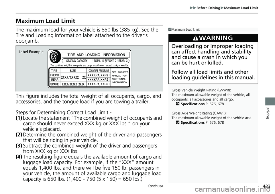 HONDA CIVIC 2022 Owners Manual 433
uuBefore Driving uMaximum Load Limit
Continued
Driving
Maximum Load Limit
The maximum load for your vehicl e is 850 lbs (385 kg). See the
Tire and Loading Information la bel attached to the drive HONDA CIVIC 2022 Owners Manual 433
uuBefore Driving uMaximum Load Limit
Continued
Driving
Maximum Load Limit
The maximum load for your vehicl e is 850 lbs (385 kg). See the
Tire and Loading Information la bel attached to the drive