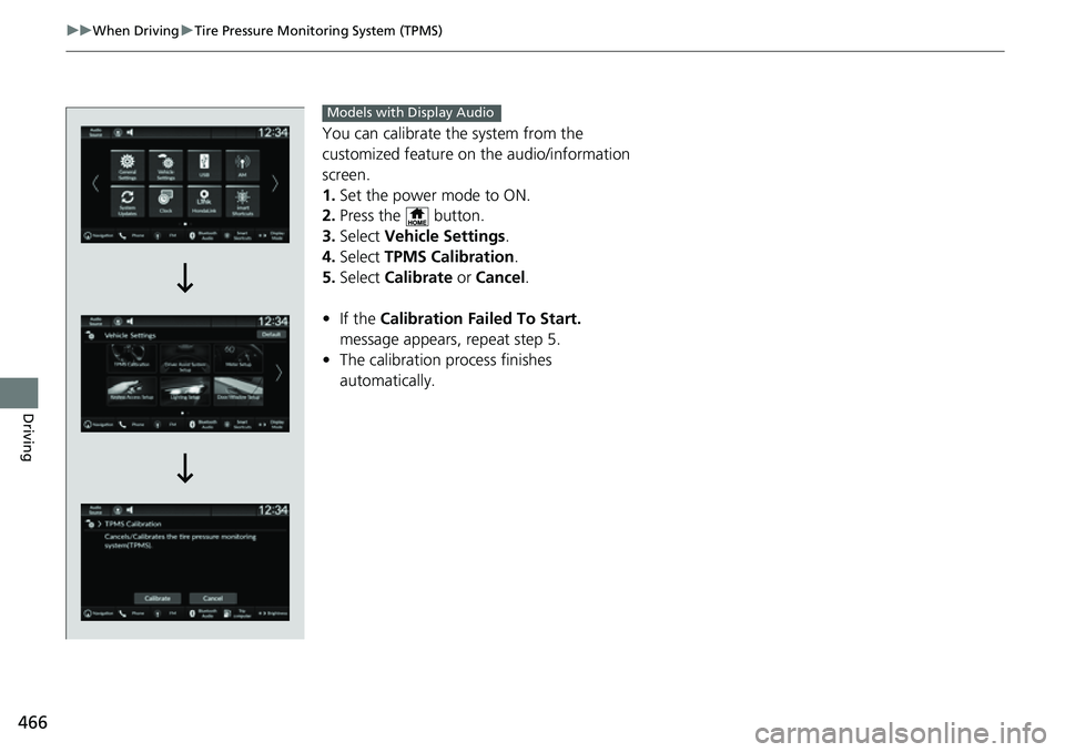HONDA CIVIC 2022 Owners Manual 466
uuWhen Driving uTire Pressure Monitoring System (TPMS)
Driving
You can calibrate the system from the
customized feature on the audio/information
screen.
1. Set the power mode to ON.
2. Press the HONDA CIVIC 2022 Owners Manual 466
uuWhen Driving uTire Pressure Monitoring System (TPMS)
Driving
You can calibrate the system from the
customized feature on the audio/information
screen.
1. Set the power mode to ON.
2. Press the