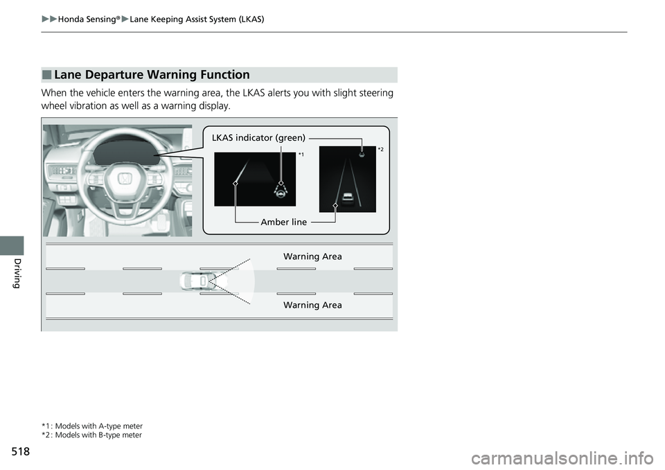 HONDA CIVIC 2022 Owners Manual 518
uuHonda Sensing ®u Lane Keeping Assist System (LKAS)
Driving
When the vehicle enters the warning area, the LKAS alerts you with slight steering
wheel vibration as well as a warning display.
*1 HONDA CIVIC 2022 Owners Manual 518
uuHonda Sensing ®u Lane Keeping Assist System (LKAS)
Driving
When the vehicle enters the warning area, the LKAS alerts you with slight steering
wheel vibration as well as a warning display.
*1