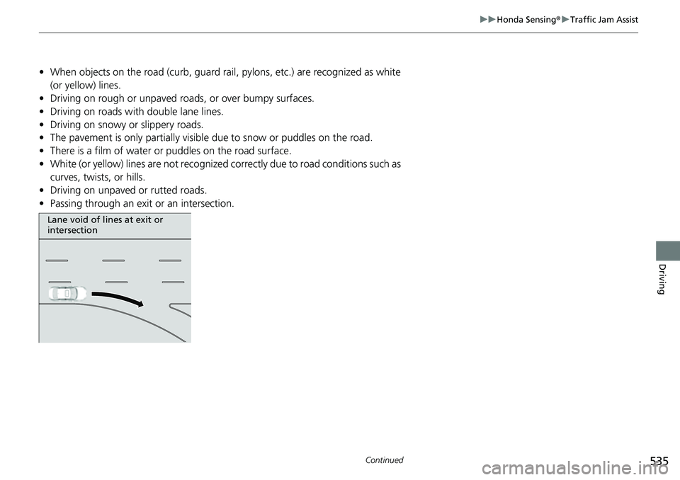 HONDA CIVIC 2022 Owners Manual 535
uuHonda Sensing ®u Traffic Jam Assist
Continued
Driving
• When objects on the road (curb, guard rail, pylons, etc.) are recognized as white
(or yellow) lines.
• Driving on rough or unpaved HONDA CIVIC 2022 Owners Manual 535
uuHonda Sensing ®u Traffic Jam Assist
Continued
Driving
• When objects on the road (curb, guard rail, pylons, etc.) are recognized as white
(or yellow) lines.
• Driving on rough or unpaved