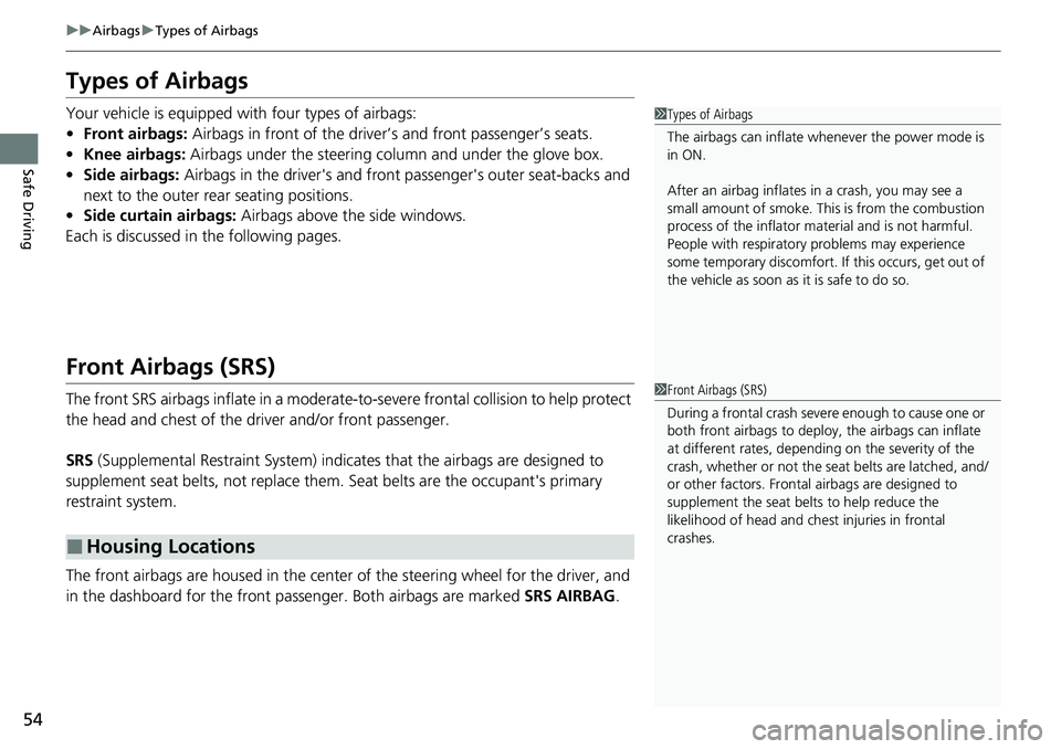 HONDA CIVIC 2022 Workshop Manual 54
uuAirbags uTypes of Airbags
Safe Driving
Types of Airbags
Your vehicle is equipped with four types of airbags:
• Front airbags: Airbags in front of the driver ’s and front passenger’s seats. HONDA CIVIC 2022 Workshop Manual 54
uuAirbags uTypes of Airbags
Safe Driving
Types of Airbags
Your vehicle is equipped with four types of airbags:
• Front airbags: Airbags in front of the driver ’s and front passenger’s seats.