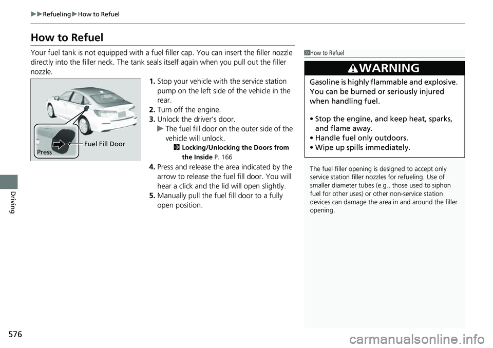 HONDA CIVIC 2022  Owners Manual 576
uuRefueling uHow to Refuel
Driving
How to Refuel
Your fuel tank is not equipped with a fuel  filler cap. You can insert the filler nozzle 
directly into the filler neck. The tank seal s itself aga