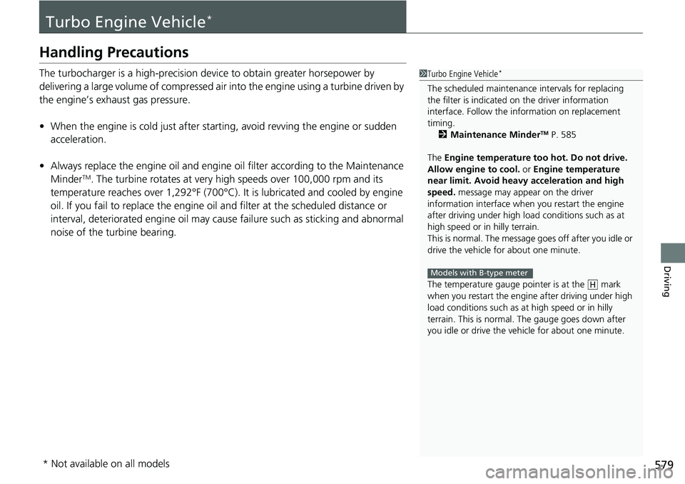 HONDA CIVIC 2022 Owners Manual 579
Driving
Turbo Engine Vehicle*
Handling Precautions
The turbocharger is a high-precision device to obtain greater horsepower by
delivering a large volume of compressed air in to the engine using a HONDA CIVIC 2022 Owners Manual 579
Driving
Turbo Engine Vehicle*
Handling Precautions
The turbocharger is a high-precision device to obtain greater horsepower by
delivering a large volume of compressed air in to the engine using a