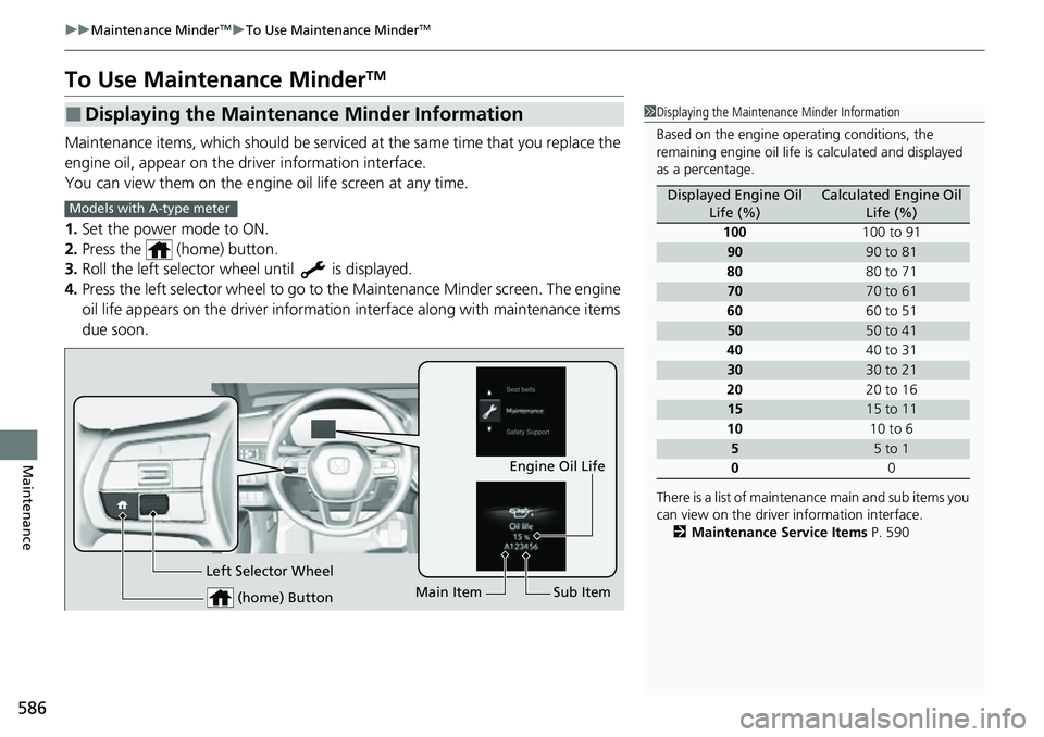 HONDA CIVIC 2022 Owners Manual 586
uuMaintenance MinderTMuTo Use Maintenance MinderTM
Maintenance
To Use Maintenance MinderTM
Maintenance items, which should be serviced at the same time that you replace the
engine oil, appear on HONDA CIVIC 2022 Owners Manual 586
uuMaintenance MinderTMuTo Use Maintenance MinderTM
Maintenance
To Use Maintenance MinderTM
Maintenance items, which should be serviced at the same time that you replace the
engine oil, appear on