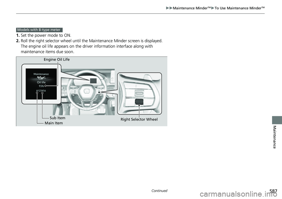 HONDA CIVIC 2022 Owners Manual 587
uuMaintenance MinderTMuTo Use Maintenance MinderTM
Continued
Maintenance
1. Set the power mode to ON.
2. Roll the right selector wheel until the Maintenance Minder screen is displayed.
The engine HONDA CIVIC 2022 Owners Manual 587
uuMaintenance MinderTMuTo Use Maintenance MinderTM
Continued
Maintenance
1. Set the power mode to ON.
2. Roll the right selector wheel until the Maintenance Minder screen is displayed.
The engine
