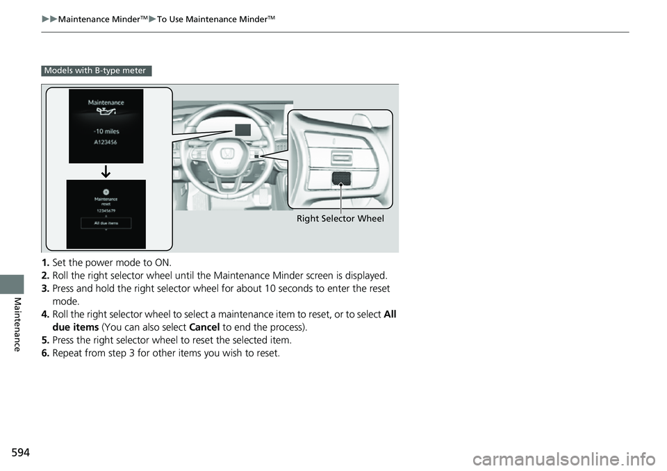 HONDA CIVIC 2022 Owners Manual 594
uuMaintenance MinderTMuTo Use Maintenance MinderTM
Maintenance
1. Set the power mode to ON.
2. Roll the right selector wheel until the Maintenance Minder screen is displayed.
3. Press and hold the HONDA CIVIC 2022 Owners Manual 594
uuMaintenance MinderTMuTo Use Maintenance MinderTM
Maintenance
1. Set the power mode to ON.
2. Roll the right selector wheel until the Maintenance Minder screen is displayed.
3. Press and hold the