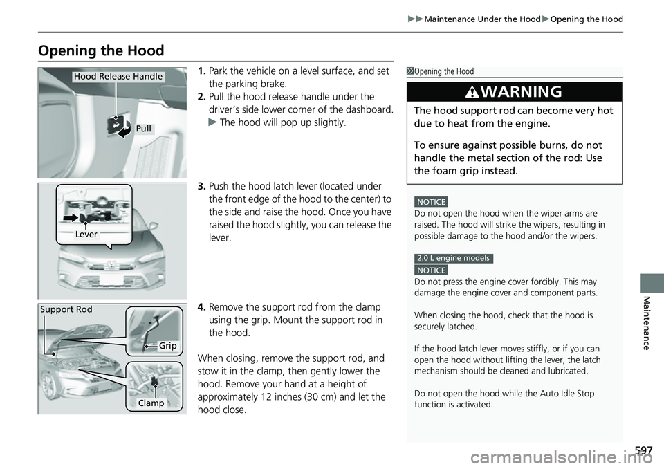 HONDA CIVIC 2022 Owners Manual 597
uuMaintenance Under the Hood uOpening the Hood
Maintenance
Opening the Hood
1. Park the vehicle on a level surface, and set
the parking brake.
2. Pull the hood release handle under the
driver’ HONDA CIVIC 2022 Owners Manual 597
uuMaintenance Under the Hood uOpening the Hood
Maintenance
Opening the Hood
1. Park the vehicle on a level surface, and set
the parking brake.
2. Pull the hood release handle under the
driver’