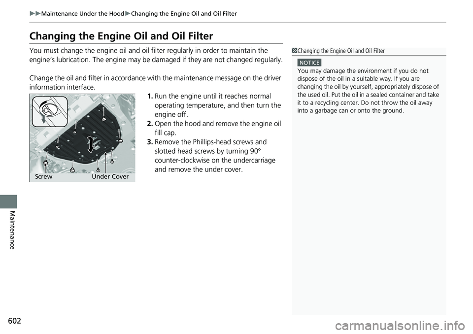 HONDA CIVIC 2022 Owners Manual 602
uuMaintenance Under the Hood uChanging the Engine Oil and Oil Filter
Maintenance
Changing the Engine Oil and Oil Filter
You must change the engine oil and oil f ilter regularly in order to maintai HONDA CIVIC 2022 Owners Manual 602
uuMaintenance Under the Hood uChanging the Engine Oil and Oil Filter
Maintenance
Changing the Engine Oil and Oil Filter
You must change the engine oil and oil f ilter regularly in order to maintai